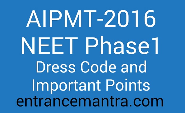 AIPMT 2016 or NEET Phase1 Dress Code and Important Points